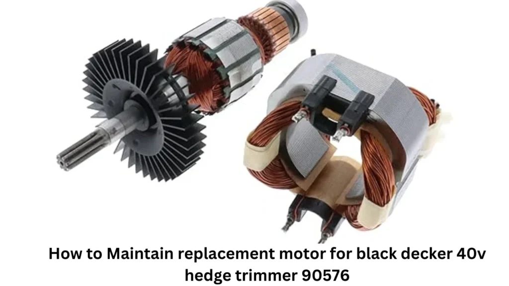 How to Maintain replacement motor for black decker 40v hedge trimmer 90576