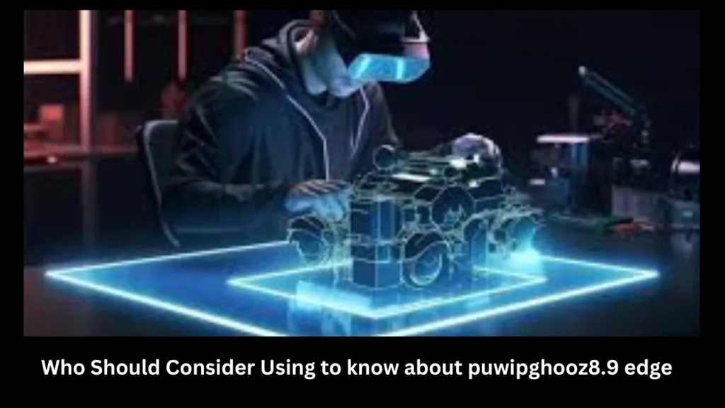 Who Should Consider Using to know about puwipghooz8.9 edge