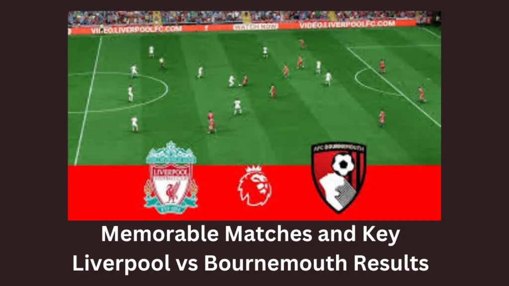 Memorable Matches and Key Liverpool vs Bournemouth Results